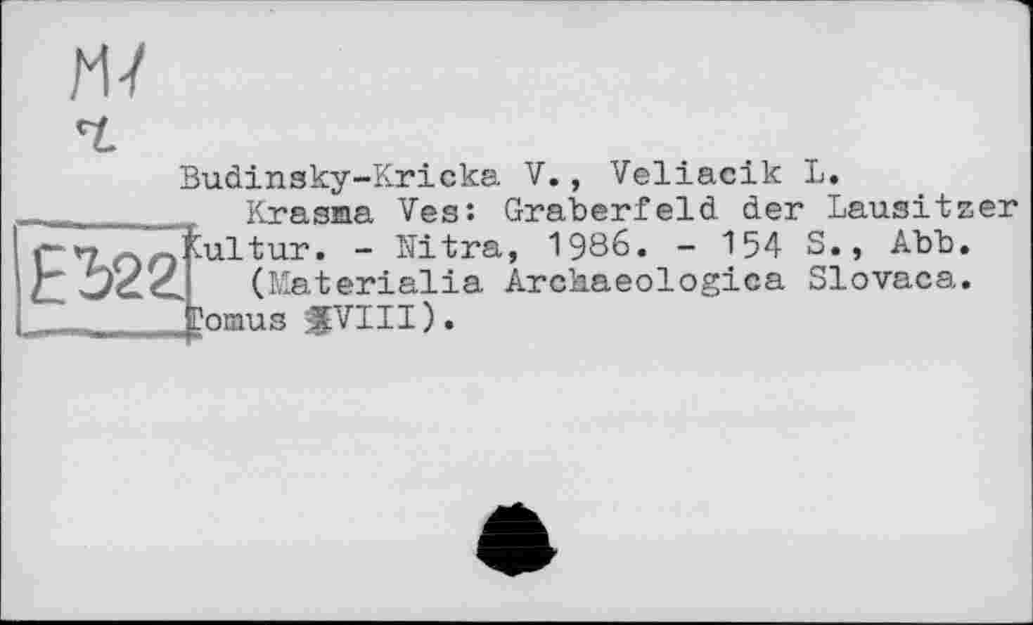 ﻿Budinsky-Kricka V., Veliacik L.
Krasna Ves: Gräberfeld der Lausitzer Kultur. - Ultra, 1986. - 154 S., Abb.
(Materialia Archaeologies Slovaca.
Cornus «VIII).